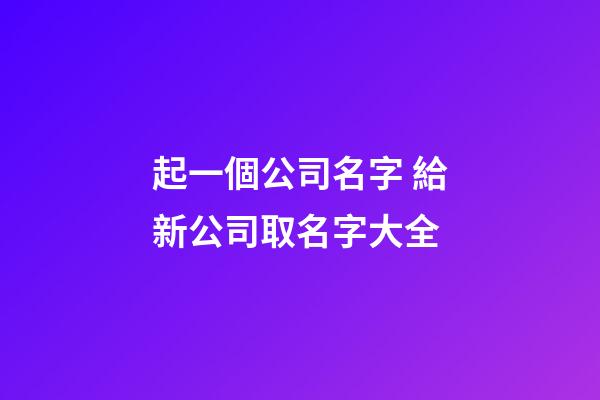 起一個公司名字 給新公司取名字大全